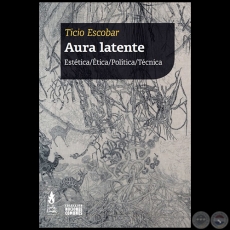 AURA LATENTE - Autor: Ticio Escobar - Año 2021